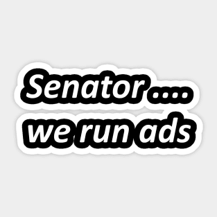 Senator ... We Run Ads Sticker